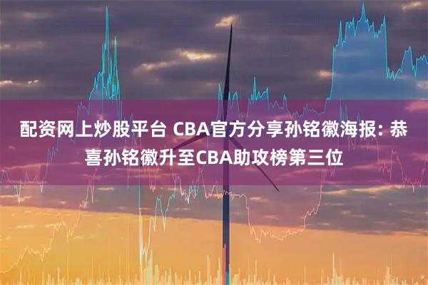 配资网上炒股平台 CBA官方分享孙铭徽海报: 恭喜孙铭徽升至CBA助攻榜第三位