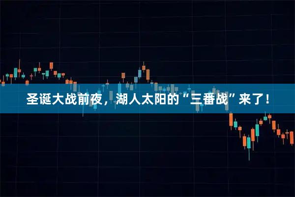 圣诞大战前夜，湖人太阳的“三番战”来了！