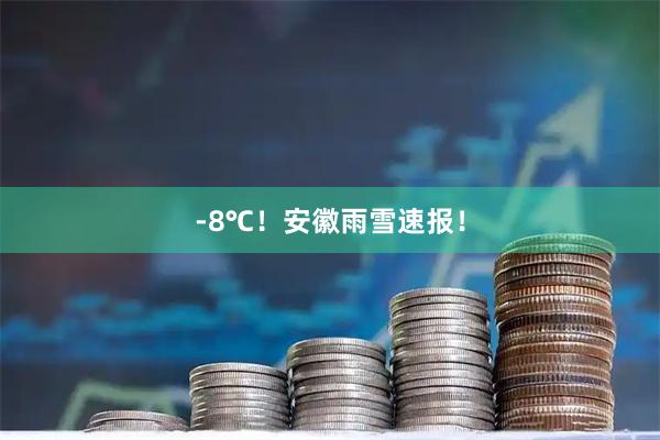 -8℃！安徽雨雪速报！