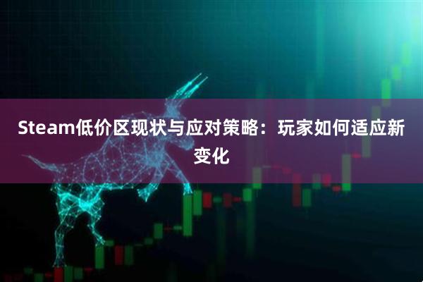 Steam低价区现状与应对策略：玩家如何适应新变化