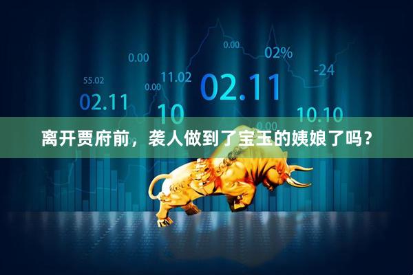 离开贾府前，袭人做到了宝玉的姨娘了吗？