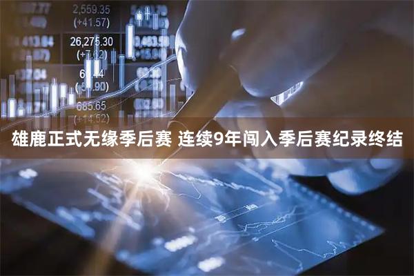 雄鹿正式无缘季后赛 连续9年闯入季后赛纪录终结