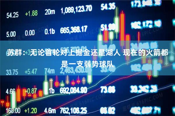 苏群：无论首轮对上掘金还是湖人 现在的火箭都是一支弱势球队