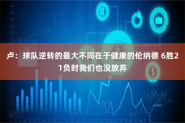 卢：球队逆转的最大不同在于健康的伦纳德 6胜21负时我们也没放弃