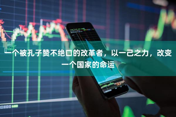 一个被孔子赞不绝口的改革者，以一己之力，改变一个国家的命运