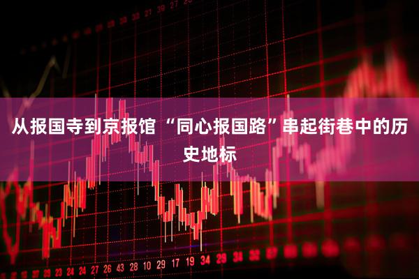 从报国寺到京报馆 “同心报国路”串起街巷中的历史地标