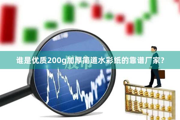 谁是优质200g加厚简道水彩纸的靠谱厂家？