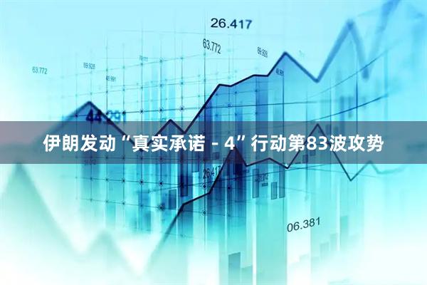 伊朗发动“真实承诺－4”行动第83波攻势
