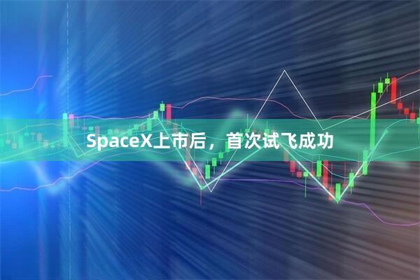 SpaceX上市后，首次试飞成功