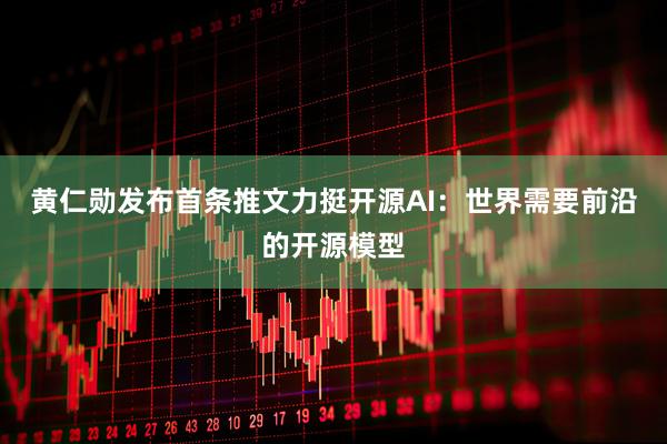 黄仁勋发布首条推文力挺开源AI：世界需要前沿的开源模型